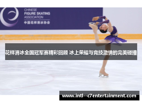 花样滑冰全国冠军赛精彩回顾 冰上荣耀与竞技激情的完美碰撞