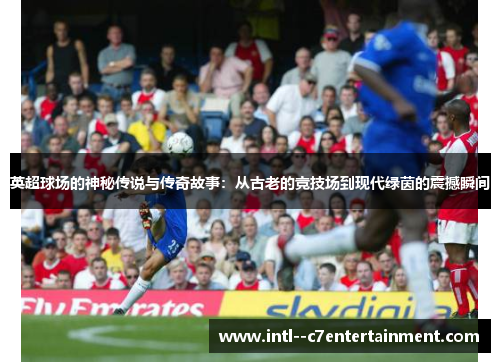 英超球场的神秘传说与传奇故事：从古老的竞技场到现代绿茵的震撼瞬间