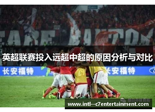 英超联赛投入远超中超的原因分析与对比