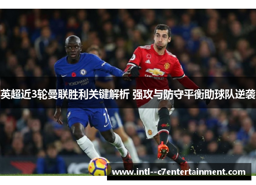 英超近3轮曼联胜利关键解析 强攻与防守平衡助球队逆袭