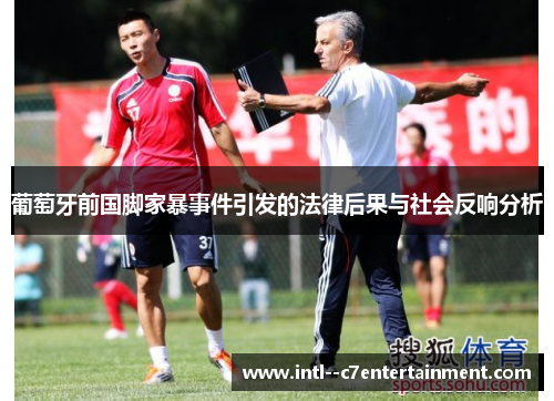葡萄牙前国脚家暴事件引发的法律后果与社会反响分析