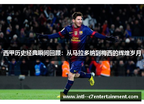 西甲历史经典瞬间回顾：从马拉多纳到梅西的辉煌岁月