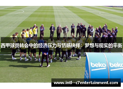 西甲球员转会中的经济压力与情感抉择：梦想与现实的平衡