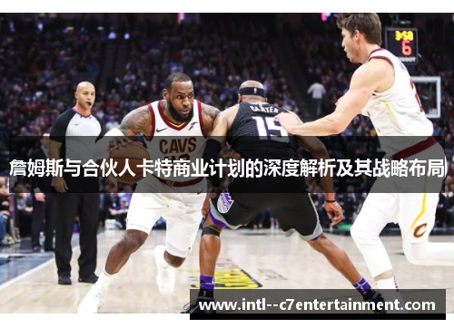 詹姆斯与合伙人卡特商业计划的深度解析及其战略布局