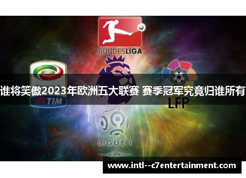 谁将笑傲2023年欧洲五大联赛 赛季冠军究竟归谁所有