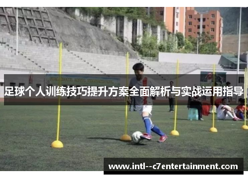足球个人训练技巧提升方案全面解析与实战运用指导