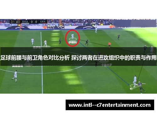 足球前腰与前卫角色对比分析 探讨两者在进攻组织中的职责与作用