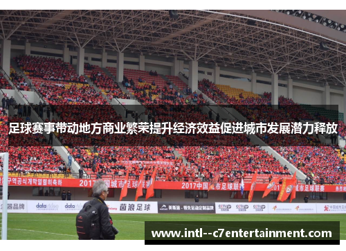 足球赛事带动地方商业繁荣提升经济效益促进城市发展潜力释放 足球赛事带动地方商业繁荣提升经济效益促进城市发展潜力释放
