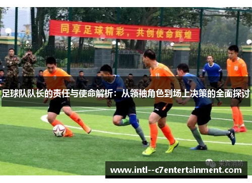 足球队队长的责任与使命解析：从领袖角色到场上决策的全面探讨