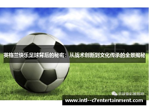 英格兰快乐足球背后的秘密:从战术创新到文化传承的全景揭秘 英格兰快乐足球背后的秘密:从战术创新到文化传承的全景揭秘