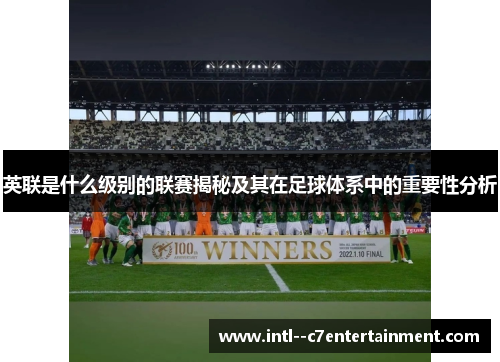 英联是什么级别的联赛揭秘及其在足球体系中的重要性分析 英联是什么级别的联赛揭秘及其在足球体系中的重要性分析
