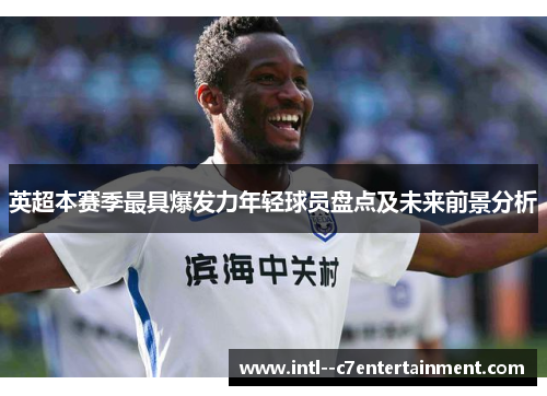 英超本赛季最具爆发力年轻球员盘点及未来前景分析