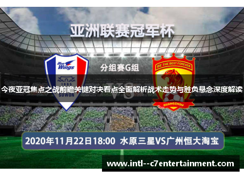 今夜亚冠焦点之战前瞻关键对决看点全面解析战术走势与胜负悬念深度解读